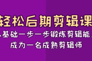 轻松后期-剪辑课：从基础一步一步锻炼剪辑能力，成为一名成熟剪辑师-15节课
