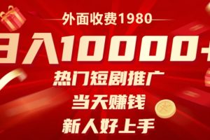 外面收费1980，日入10000热门短剧推广，当天赚钱，新人好上手