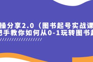 实操分享2.0（图书起号实战课），手把手教你如何从0-1玩转图书起号！