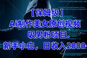 【保姆级】 制作Ai美女原创视频吸男粉项目.小白日收入2000+（附素材工具）