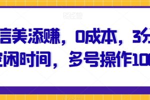 微信美添赚，0成本，3分钟空闲时间，多号操作100+
