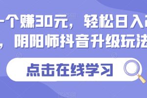 下载一个赚30元，轻松日入2000+，阴阳师抖音升级玩法