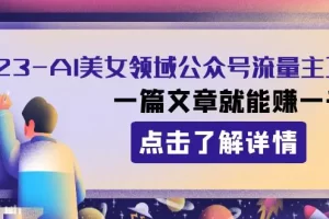 2023年AI美女领域公众号流量主项目：一篇文章就能赚一千多