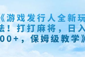 游戏发行人全新玩法！打打麻将，日入500+，保姆级教学
