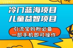 冷门蓝海项目儿童益智类项目引流宝妈粉必备一部手机即可操作