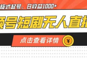 视频号短剧无人直播，螺旋起号，单号日收益1000+