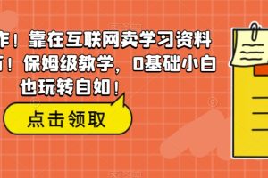 逆天操作！靠在互联网卖学习资料月入过万！保姆级教学，0基础小白也玩转自如！