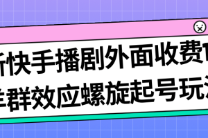 最新快手播剧，外面收费1999，羊群效应螺旋起号玩法，配合流量日入几百完全没问题