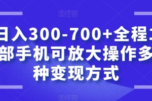日入300-700+全程1部手机可放大操作多种变现方式