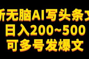 最新无脑AI写头条文章日入200~500可多号发爆文