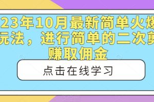 2023年10月最新简单火爆短剧玩法，进行简单的二次剪辑赚取佣金