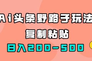 AI头条野路子玩法，只需复制粘贴，日入200-500+