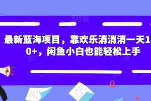 最新蓝海项目，靠欢乐消消消一天1000+，闲鱼小白也能轻松上手