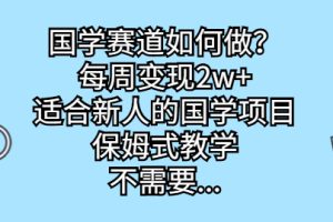 国学赛道如何做？每周变现2w+，适合新人的国学项目，保姆式教学