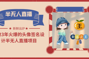 2023年火爆的头像签名设计半无人直播项目（教程+素材+直播话术）