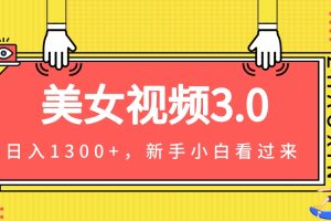 美女视频3.0，变现新思路，小白轻松上手，单日可达1300+(教程+素材+文案）
