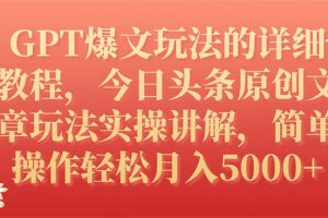 GPT爆文玩法的详细教程，今日头条原创文章玩法实操讲解，简单操作单号月入5000+