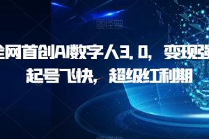 全网首创AI数字人3.0，变现强，起号飞快，超级红利期