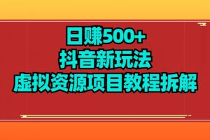 【项目船】日赚500+抖音新玩法虚拟资源项目教程拆解