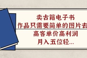 卖古籍电子书，作品只需要简单的图片去重，高客单价高利润，月入万元