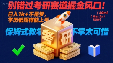 别错过考研赛道掘金风口，日入1000+，学历低照样能上手，保姆式教学包会，不学太可惜