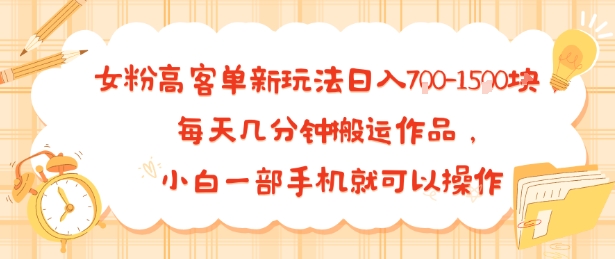 女粉高客单新玩法日入700+，每天几分钟搬运作品，小白一部手机就可以操作
