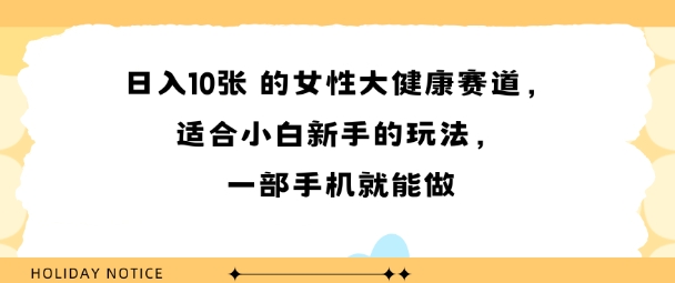女性大健康赛道，适合小白新手的玩法，一部手机就能做，日入多张