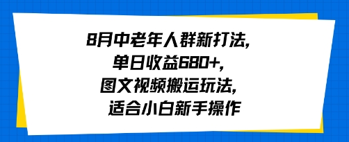 8月中老年人群新打法，单日收益600+，图文视频搬运玩法，适合小白新手操作