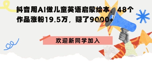 抖音用AI做儿童英语启蒙绘本,48个作品涨粉19.5W,挣了9000+