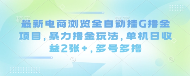 最新电商浏览全自动挂G撸金项目，暴力撸金玩法，单机日收益2张+，多号多撸