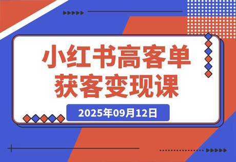 小红书高客单获客变现课程：客单价提升300%，打造月入10万+小红书商业闭环
