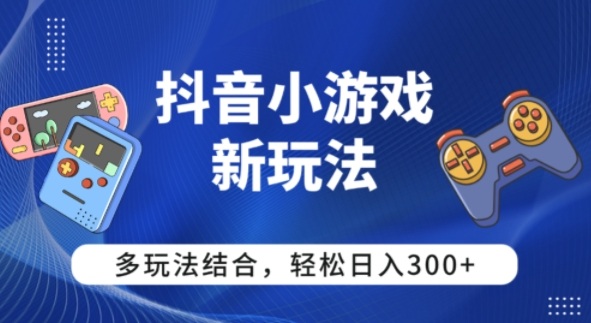 【抖音小游戏新玩法】多玩法结合，日入300+