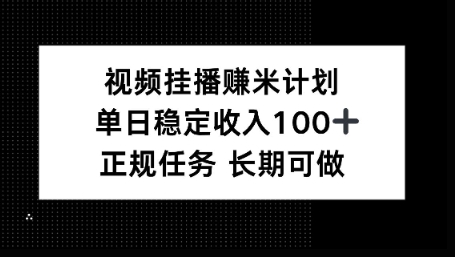 视频挂播賺米计划，单日稳定收益100+，长期可做