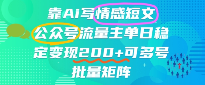 靠AI写情感短文，公众号流量主日入200+，可多号批量矩阵