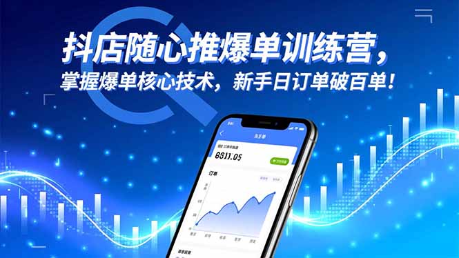 抖店随心推爆单训练营，掌握爆单核心技术，新手日订单破百单