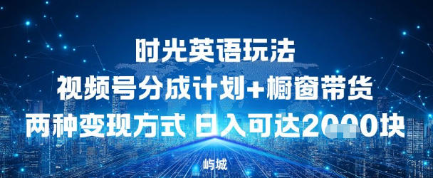 视频号时光英语玩法，分成计划+橱窗带货两种变现方式，日入多张