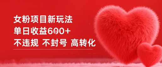 女粉项目新玩法，单日收益600+，不违规不封号高转化